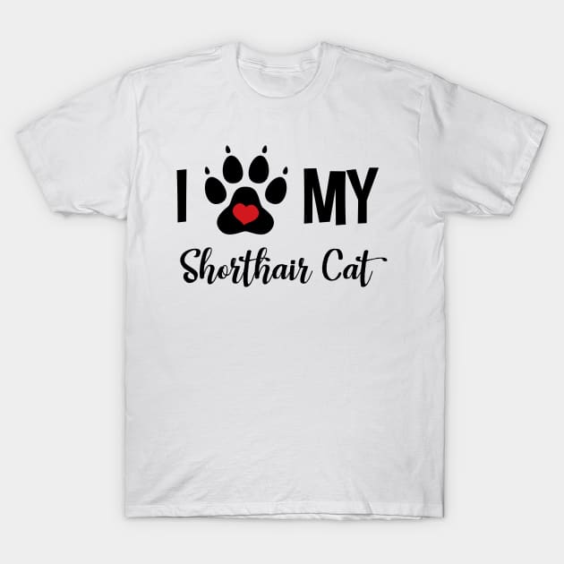 I Love My Shorthair Cat T-Shirt by InspiredQuotes